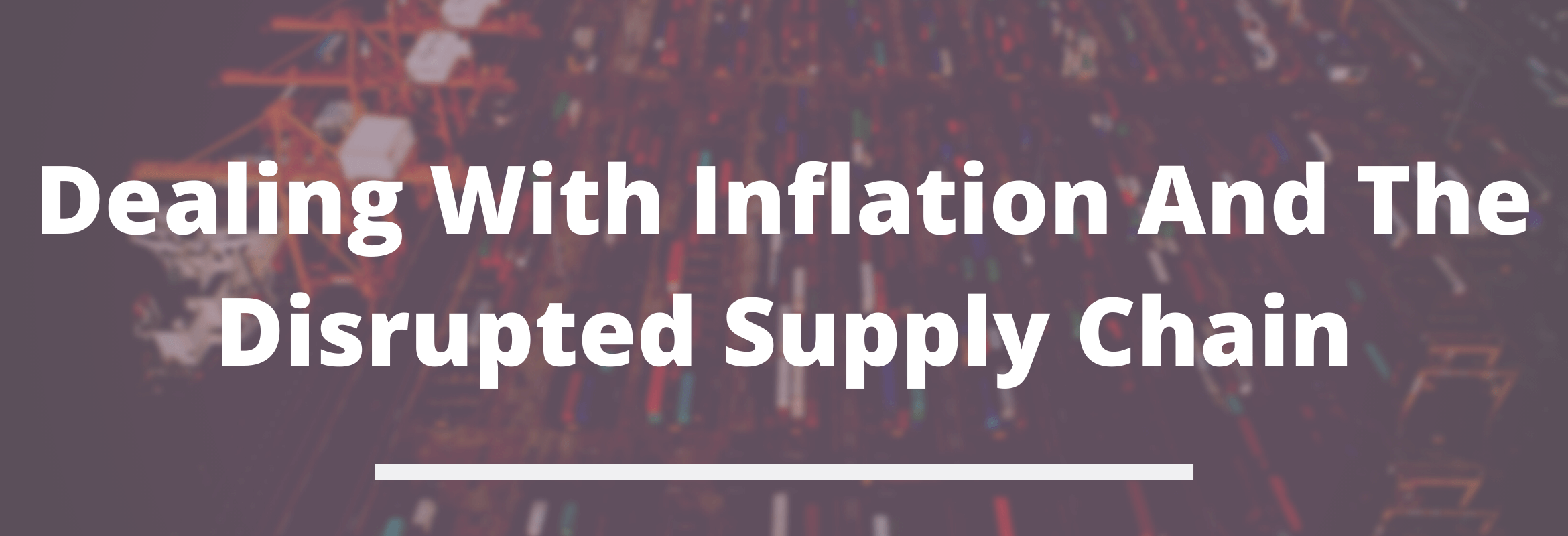 Dealing With Inflation And The Disrupted Supply Chain